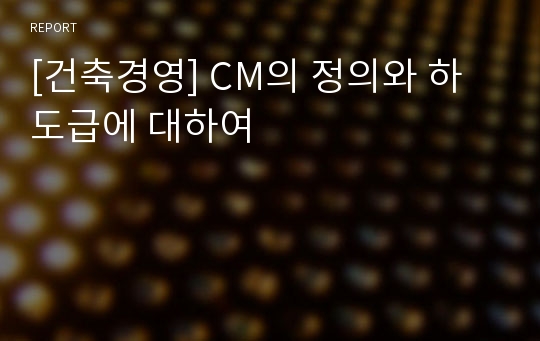 [건축경영] CM의 정의와 하도급에 대하여