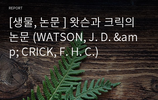 [생물, 논문 ] 왓슨과 크릭의 논문 (WATSON, J. D. &amp; CRICK, F. H. C.)