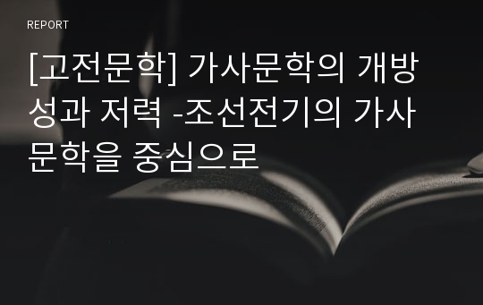 [고전문학] 가사문학의 개방성과 저력 -조선전기의 가사문학을 중심으로