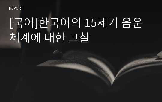 [국어]한국어의 15세기 음운체계에 대한 고찰