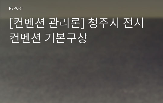 [컨벤션 관리론] 청주시 전시컨벤션 기본구상