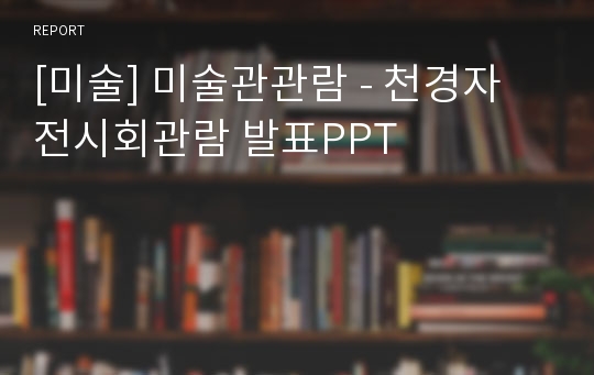 [미술] 미술관관람 - 천경자 전시회관람 발표PPT