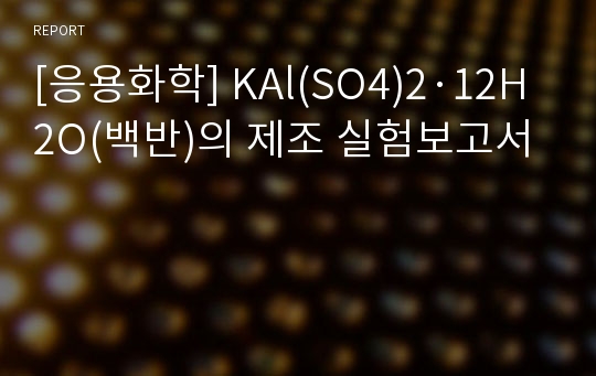 [응용화학] KAl(SO4)2·12H2O(백반)의 제조 실험보고서