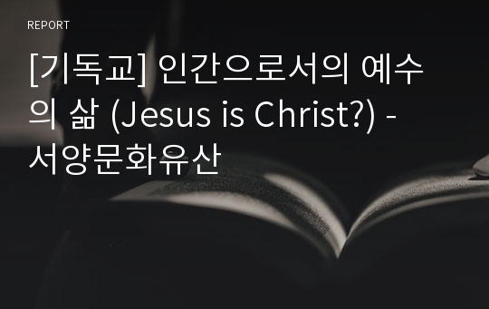 [기독교] 인간으로서의 예수의 삶 (Jesus is Christ?) - 서양문화유산