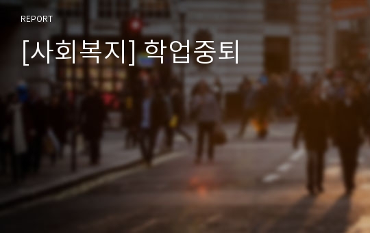 [사회복지] 학업중퇴