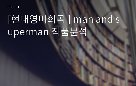 [현대영미희곡 ] man and superman 작품분석