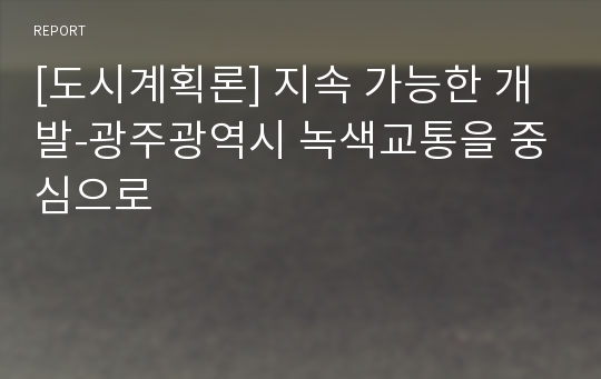 [도시계획론] 지속 가능한 개발-광주광역시 녹색교통을 중심으로