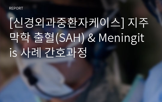 [신경외과중환자케이스] 지주막학 출혈(SAH) &amp; Meningitis 사례 간호과정