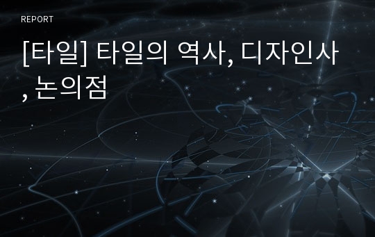 [타일] 타일의 역사, 디자인사, 논의점