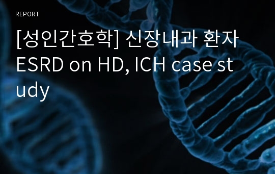 [성인간호학] 신장내과 환자 ESRD on HD, ICH case study