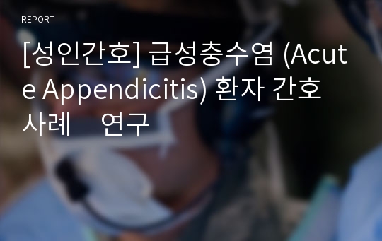 [성인간호] 급성충수염 (Acute Appendicitis) 환자 간호사례　연구