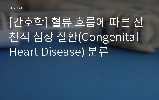 [간호학] 혈류 흐름에 따른 선천적 심장 질환(Congenital Heart Disease) 분류