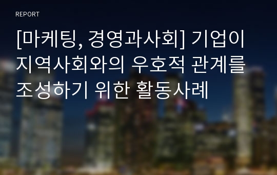 [마케팅, 경영과사회] 기업이 지역사회와의 우호적 관계를 조성하기 위한 활동사례