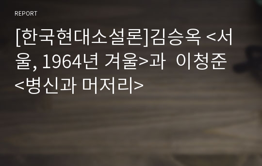 [한국현대소설론]김승옥 &lt;서울, 1964년 겨울&gt;과  이청준 &lt;병신과 머저리&gt;