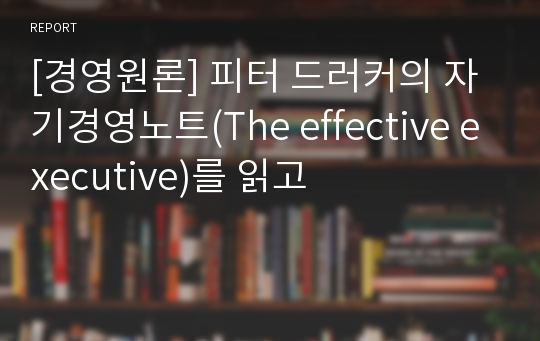 [경영원론] 피터 드러커의 자기경영노트(The effective executive)를 읽고