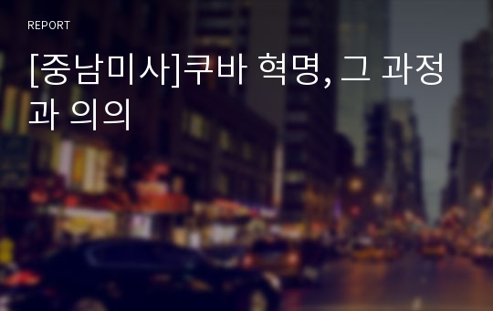 [중남미사]쿠바 혁명, 그 과정과 의의