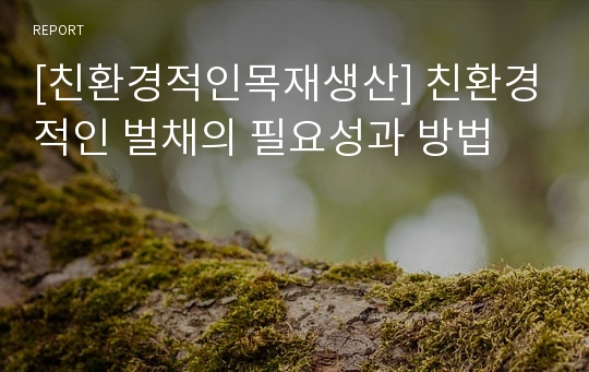 [친환경적인목재생산] 친환경적인 벌채의 필요성과 방법