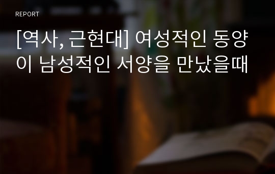 [역사, 근현대] 여성적인 동양이 남성적인 서양을 만났을때