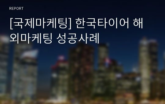 [국제마케팅] 한국타이어 해외마케팅 성공사례