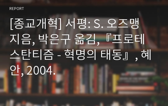[종교개혁] 서평: S. 오즈맹 지음, 박은구 옮김,『프로테스탄티즘 - 혁명의 태동』, 혜안, 2004.