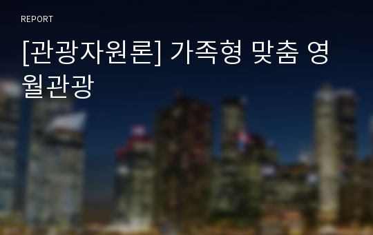 [관광자원론] 가족형 맞춤 영월관광