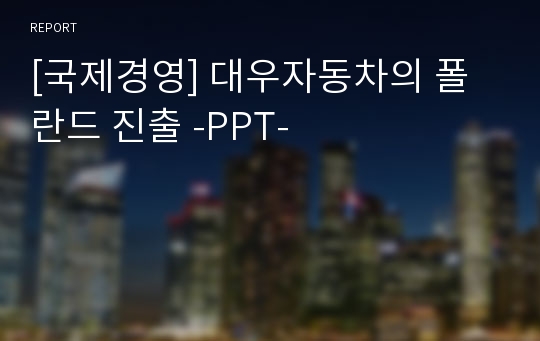 [국제경영] 대우자동차의 폴란드 진출 -PPT-