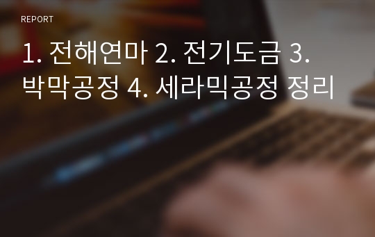 1. 전해연마 2. 전기도금 3. 박막공정 4. 세라믹공정 정리