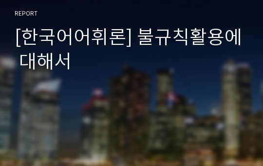 [한국어어휘론] 불규칙활용에 대해서