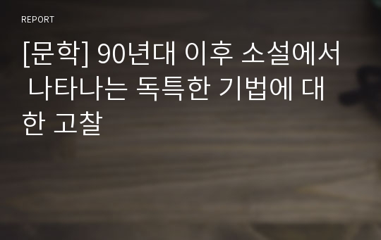 [문학] 90년대 이후 소설에서 나타나는 독특한 기법에 대한 고찰