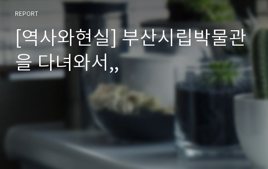 [역사와현실] 부산시립박물관을 다녀와서,,