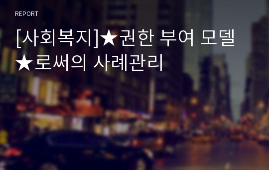 [사회복지]★권한 부여 모델★로써의 사례관리