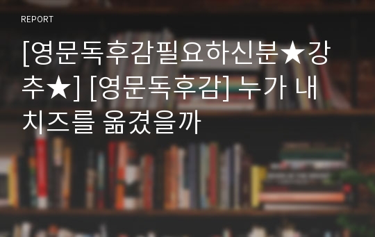 [영문독후감필요하신분★강추★] [영문독후감] 누가 내 치즈를 옮겼을까