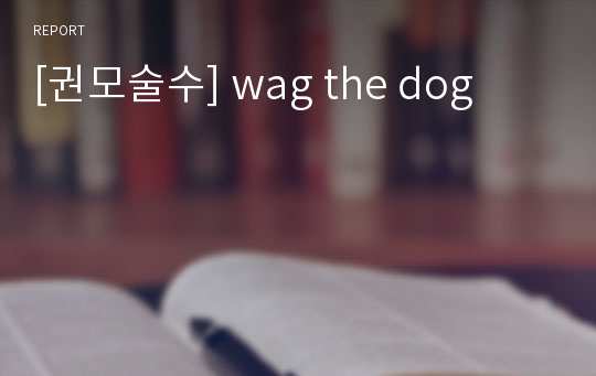 [권모술수] wag the dog
