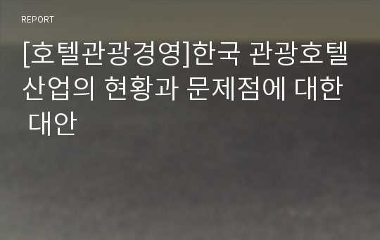 [호텔관광경영]한국 관광호텔산업의 현황과 문제점에 대한 대안