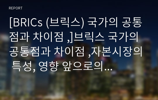 [BRICs (브릭스) 국가의 공통점과 차이점 ,]브릭스 국가의 공통점과 차이점 ,자본시장의 특성, 영향 앞으로의 전망 분석 고찰