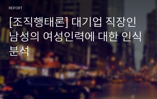 [조직행태론] 대기업 직장인 남성의 여성인력에 대한 인식분석