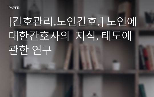 [간호관리.노인간호.] 노인에대한간호사의  지식. 태도에 관한 연구