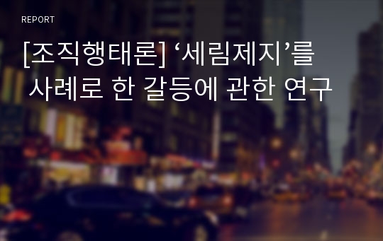 [조직행태론] ‘세림제지’를 사례로 한 갈등에 관한 연구