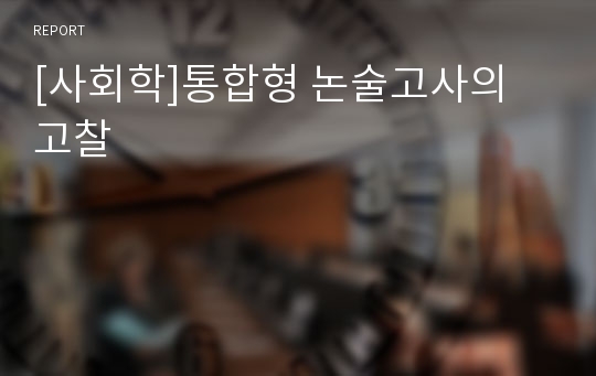 [사회학]통합형 논술고사의 고찰