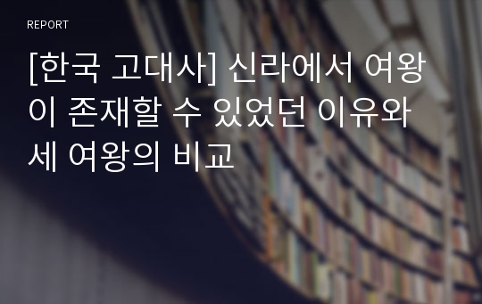 [한국 고대사] 신라에서 여왕이 존재할 수 있었던 이유와 세 여왕의 비교