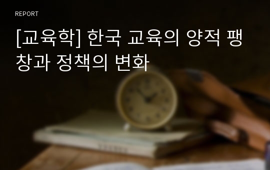 [교육학] 한국 교육의 양적 팽창과 정책의 변화