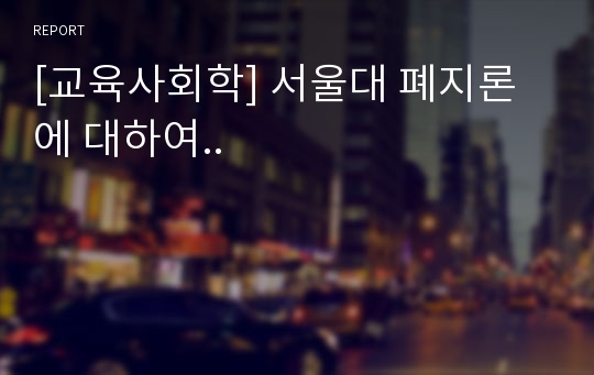 [교육사회학] 서울대 폐지론에 대하여..