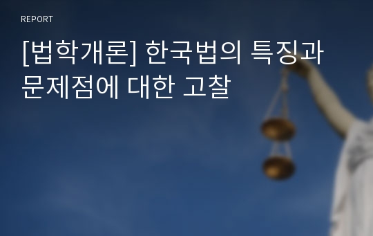[법학개론] 한국법의 특징과 문제점에 대한 고찰