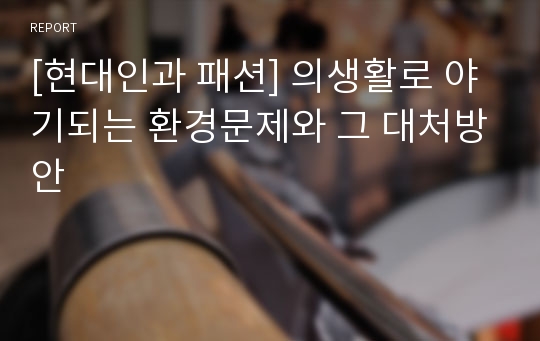 [현대인과 패션] 의생활로 야기되는 환경문제와 그 대처방안