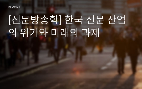 [신문방송학] 한국 신문 산업의 위기와 미래의 과제