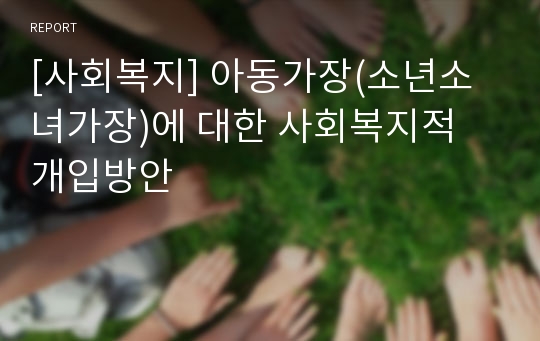 [사회복지] 아동가장(소년소녀가장)에 대한 사회복지적 개입방안