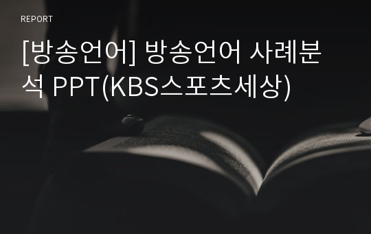 [방송언어] 방송언어 사례분석 PPT(KBS스포츠세상)