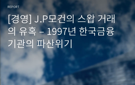 [경영] J.P모건의 스왑 거래의 유혹 – 1997년 한국금융기관의 파산위기