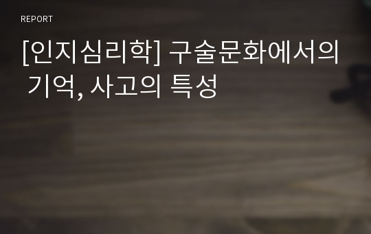 [인지심리학] 구술문화에서의 기억, 사고의 특성