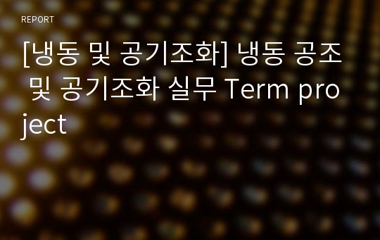 [냉동 및 공기조화] 냉동 공조 및 공기조화 실무 Term project